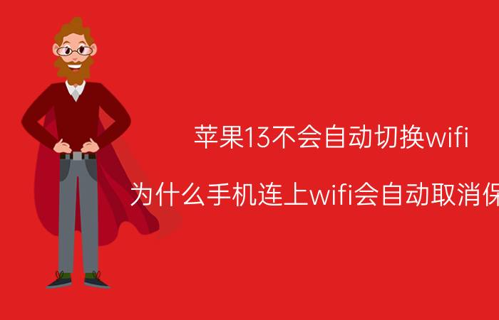 苹果13不会自动切换wifi 为什么手机连上wifi会自动取消保存？